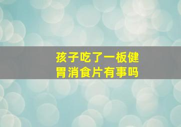 孩子吃了一板健胃消食片有事吗