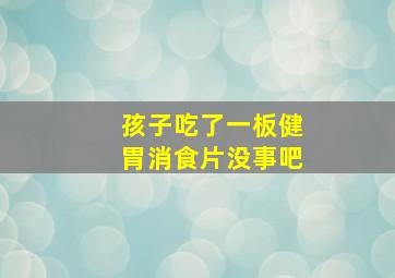 孩子吃了一板健胃消食片没事吧