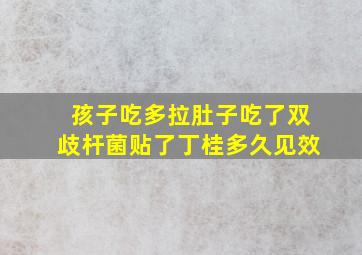 孩子吃多拉肚子吃了双歧杆菌贴了丁桂多久见效