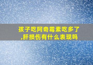 孩子吃阿奇霉素吃多了,肝损伤有什么表现吗