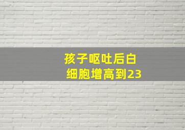 孩子呕吐后白细胞增高到23