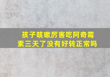 孩子咳嗽厉害吃阿奇霉素三天了没有好转正常吗