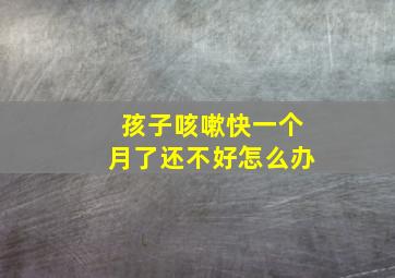 孩子咳嗽快一个月了还不好怎么办