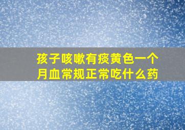 孩子咳嗽有痰黄色一个月血常规正常吃什么药