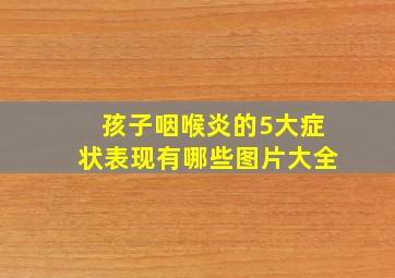 孩子咽喉炎的5大症状表现有哪些图片大全