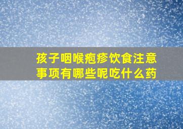 孩子咽喉疱疹饮食注意事项有哪些呢吃什么药