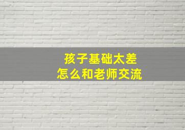 孩子基础太差怎么和老师交流