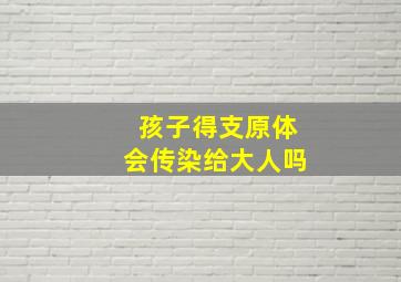 孩子得支原体会传染给大人吗