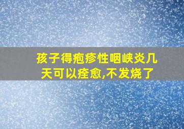 孩子得疱疹性咽峡炎几天可以痊愈,不发烧了