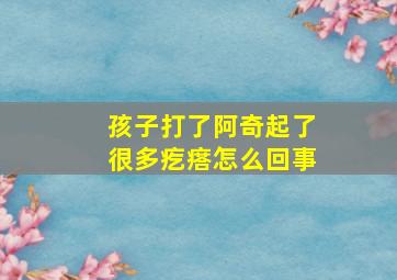 孩子打了阿奇起了很多疙瘩怎么回事