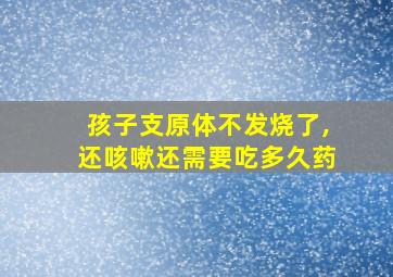 孩子支原体不发烧了,还咳嗽还需要吃多久药