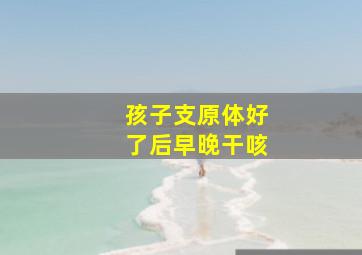 孩子支原体好了后早晚干咳