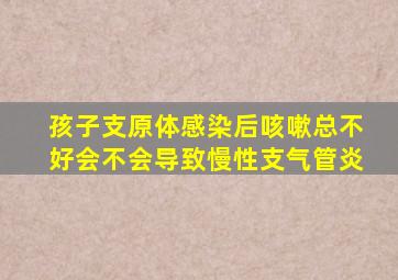 孩子支原体感染后咳嗽总不好会不会导致慢性支气管炎