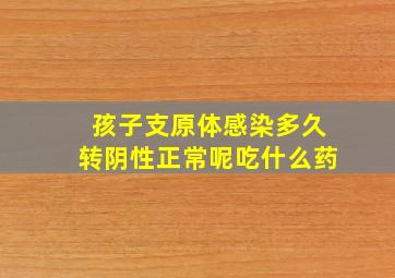 孩子支原体感染多久转阴性正常呢吃什么药