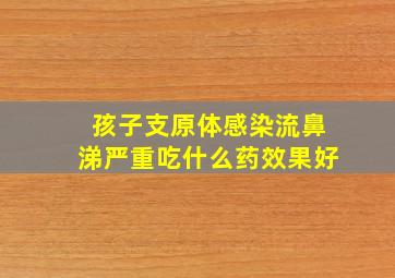 孩子支原体感染流鼻涕严重吃什么药效果好