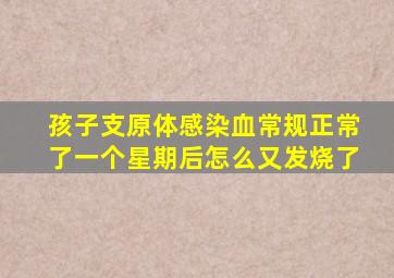 孩子支原体感染血常规正常了一个星期后怎么又发烧了