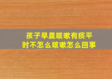 孩子早晨咳嗽有痰平时不怎么咳嗽怎么回事