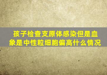 孩子检查支原体感染但是血象是中性粒细胞偏高什么情况