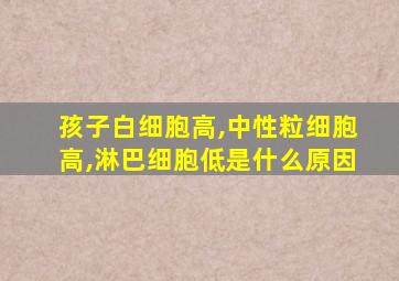 孩子白细胞高,中性粒细胞高,淋巴细胞低是什么原因