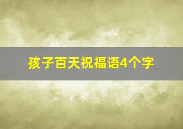 孩子百天祝福语4个字