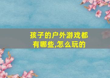 孩子的户外游戏都有哪些,怎么玩的