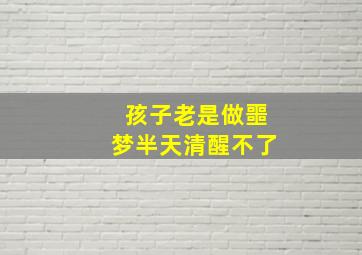 孩子老是做噩梦半天清醒不了