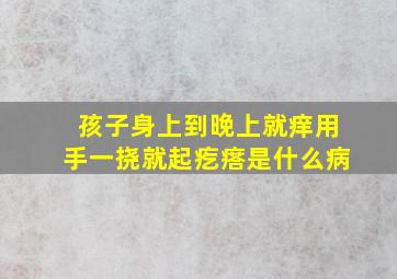 孩子身上到晚上就痒用手一挠就起疙瘩是什么病