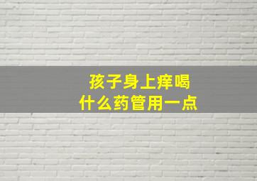 孩子身上痒喝什么药管用一点