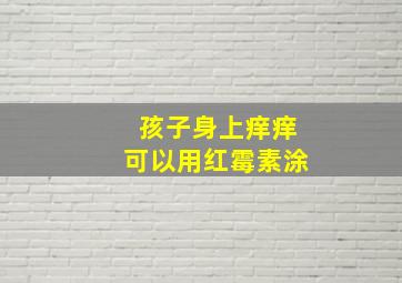 孩子身上痒痒可以用红霉素涂