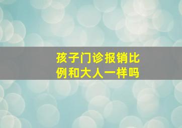 孩子门诊报销比例和大人一样吗