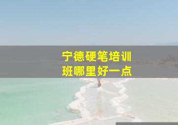 宁德硬笔培训班哪里好一点