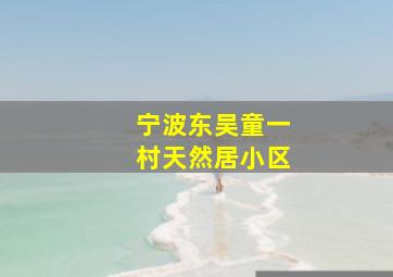 宁波东吴童一村天然居小区