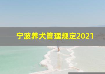 宁波养犬管理规定2021