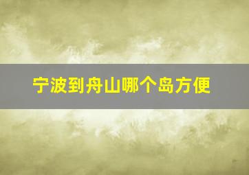 宁波到舟山哪个岛方便