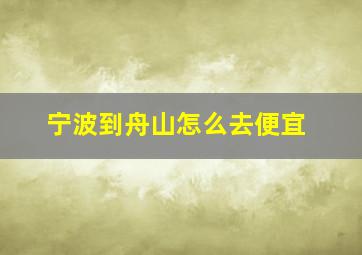 宁波到舟山怎么去便宜