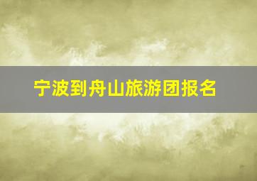 宁波到舟山旅游团报名