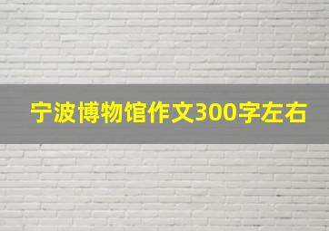 宁波博物馆作文300字左右