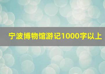 宁波博物馆游记1000字以上