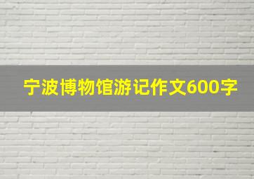 宁波博物馆游记作文600字