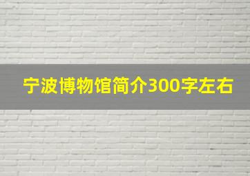 宁波博物馆简介300字左右