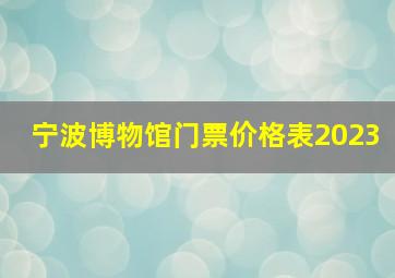 宁波博物馆门票价格表2023