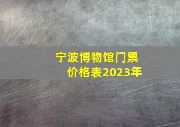 宁波博物馆门票价格表2023年