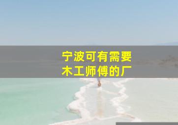 宁波可有需要木工师傅的厂