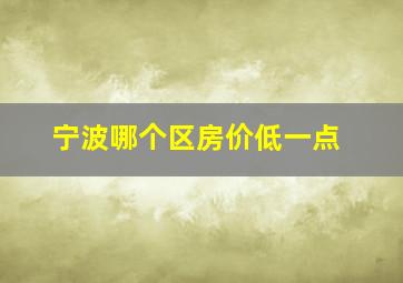 宁波哪个区房价低一点