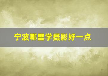 宁波哪里学摄影好一点