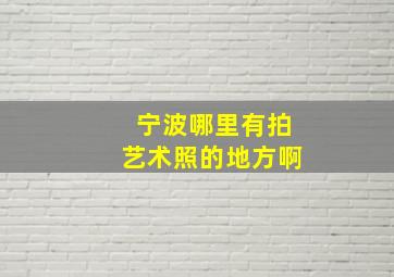 宁波哪里有拍艺术照的地方啊