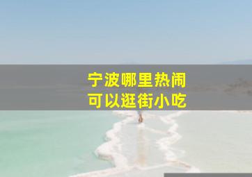 宁波哪里热闹可以逛街小吃