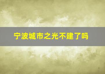 宁波城市之光不建了吗