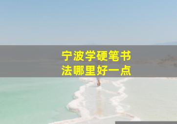 宁波学硬笔书法哪里好一点