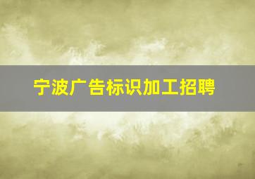 宁波广告标识加工招聘